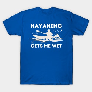 Kayaking Gets Me Wet - Kayaking T-Shirt